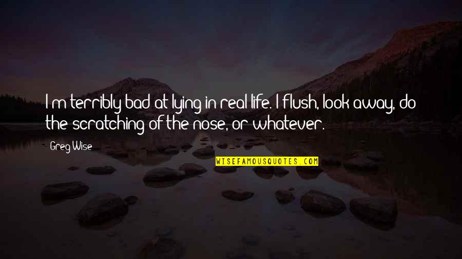 Flush Quotes By Greg Wise: I'm terribly bad at lying in real life.