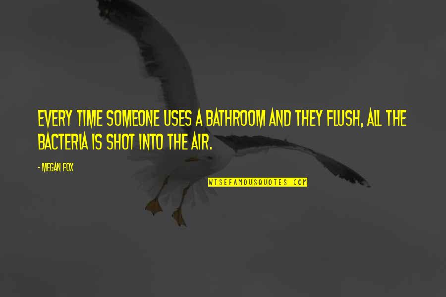 Flush Quotes By Megan Fox: Every time someone uses a bathroom and they