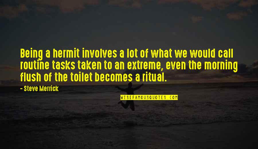 Flush Quotes By Steve Merrick: Being a hermit involves a lot of what