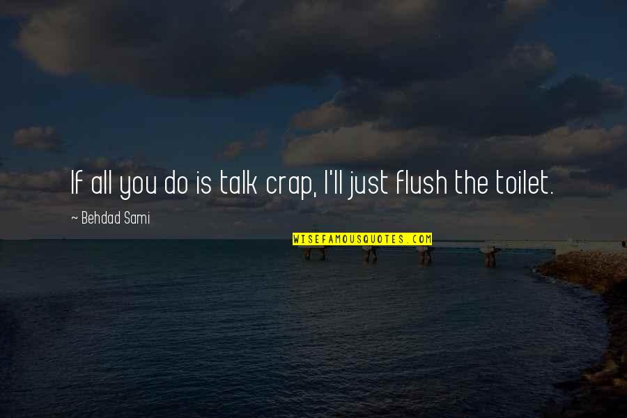 Flush The Toilet Quotes By Behdad Sami: If all you do is talk crap, I'll Flush The Toilet Quotes By Behdad Sami: If all you do is talk crap, I'll