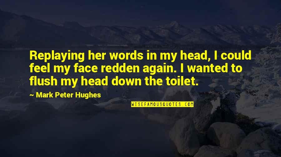 Flush The Toilet Quotes By Mark Peter Hughes: Replaying her words in my head, I could Flush The Toilet Quotes By Mark Peter Hughes: Replaying her words in my head, I could