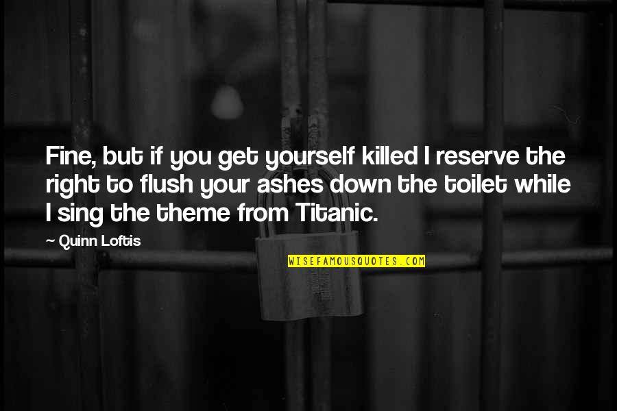 Flush The Toilet Quotes By Quinn Loftis: Fine, but if you get yourself killed I Flush The Toilet Quotes By Quinn Loftis: Fine, but if you get yourself killed I