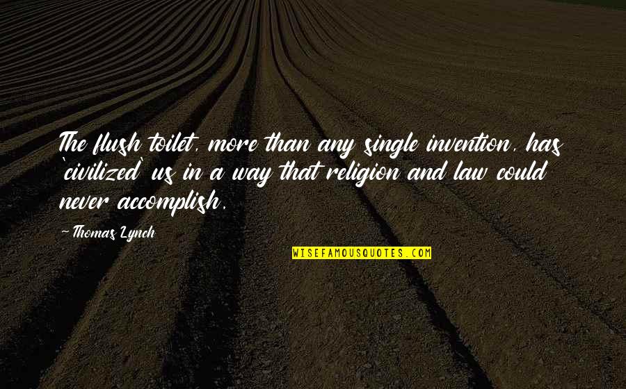 Flush The Toilet Quotes By Thomas Lynch: The flush toilet, more than any single invention, Flush The Toilet Quotes By Thomas Lynch: The flush toilet, more than any single invention,