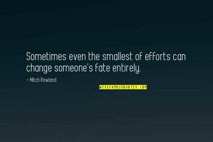 Flusher Dog Quotes By Mitch Rowland: Sometimes even the smallest of efforts can change