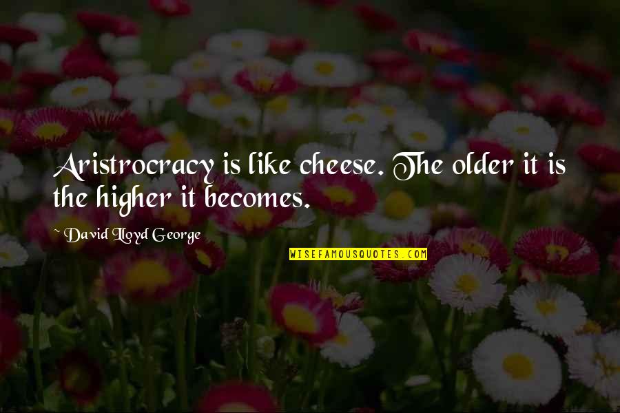 Flusser Studies Quotes By David Lloyd George: Aristrocracy is like cheese. The older it is