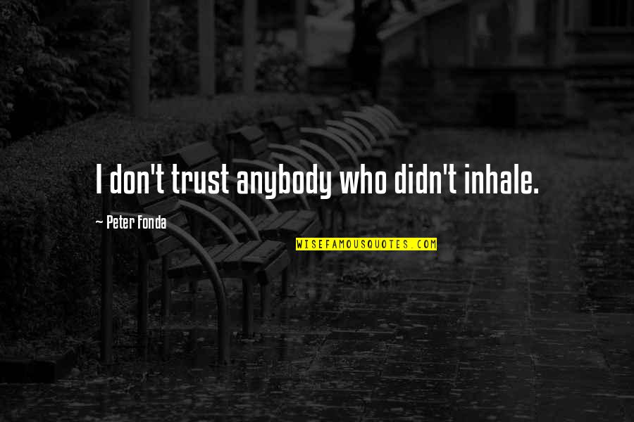 Flute Music Quotes By Peter Fonda: I don't trust anybody who didn't inhale. Flute Music Quotes By Peter Fonda: I don't trust anybody who didn't inhale.