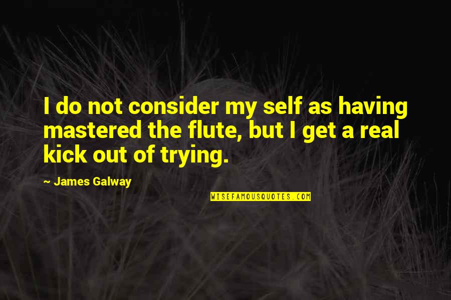 Flute Quotes By James Galway: I do not consider my self as having