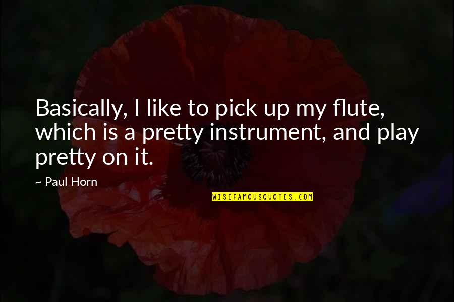 Flute Quotes By Paul Horn: Basically, I like to pick up my flute,