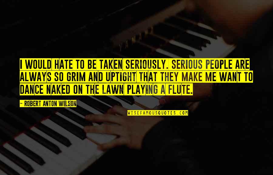 Flute Quotes By Robert Anton Wilson: I would hate to be taken seriously. Serious