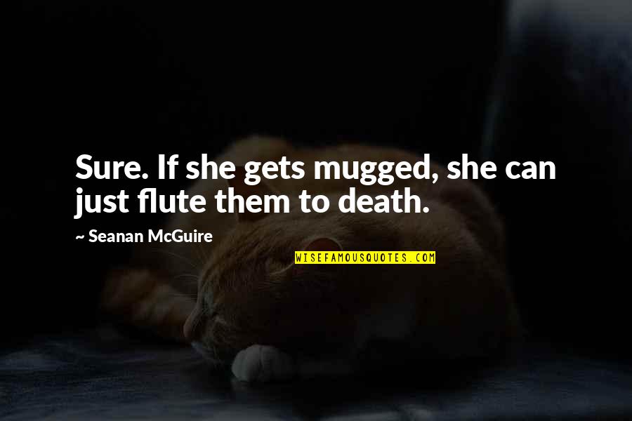 Flute Quotes By Seanan McGuire: Sure. If she gets mugged, she can just