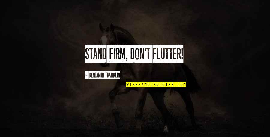 Flutter'd Quotes By Benjamin Franklin: Stand firm, don't flutter!