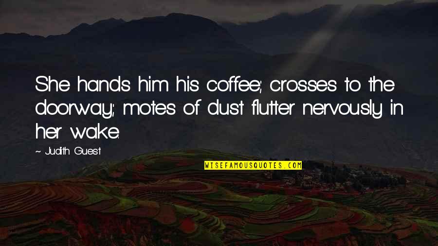 Flutter'd Quotes By Judith Guest: She hands him his coffee; crosses to the