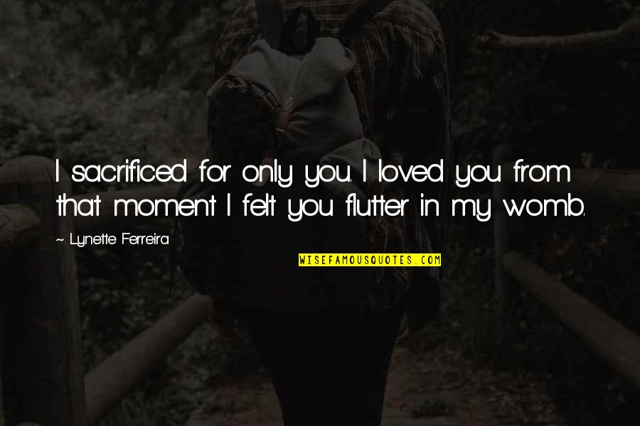 Flutter'd Quotes By Lynette Ferreira: I sacrificed for only you. I loved you