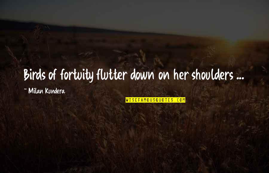 Flutter'd Quotes By Milan Kundera: Birds of fortuity flutter down on her shoulders