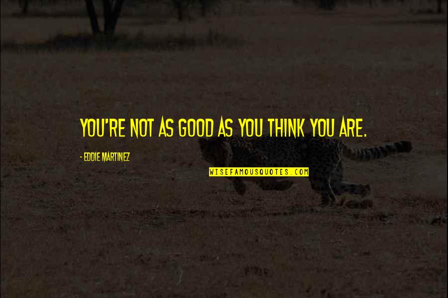 Flutterflutterflutterbuzzzzz Quotes By Eddie Martinez: You're not as good as you think you