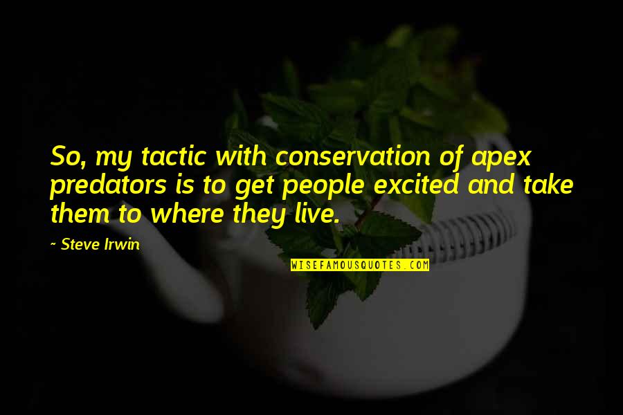 Flutterflutterzzzzzzzzbuzzzzzz Quotes By Steve Irwin: So, my tactic with conservation of apex predators