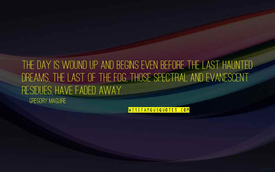 Flutura Te Quotes By Gregory Maguire: The day is wound up and begins even Flutura Te Quotes By Gregory Maguire: The day is wound up and begins even