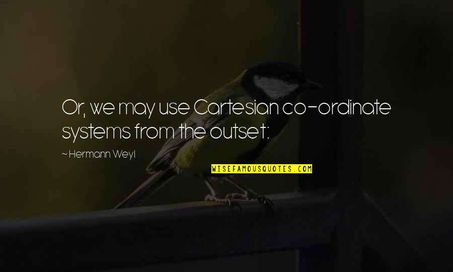 Flutura Te Quotes By Hermann Weyl: Or, we may use Cartesian co-ordinate systems from