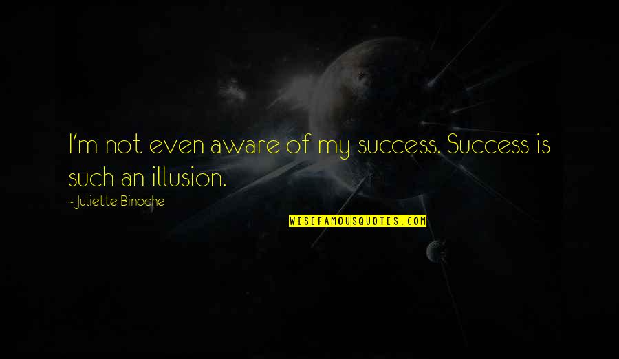 Fluturat Quotes By Juliette Binoche: I'm not even aware of my success. Success
