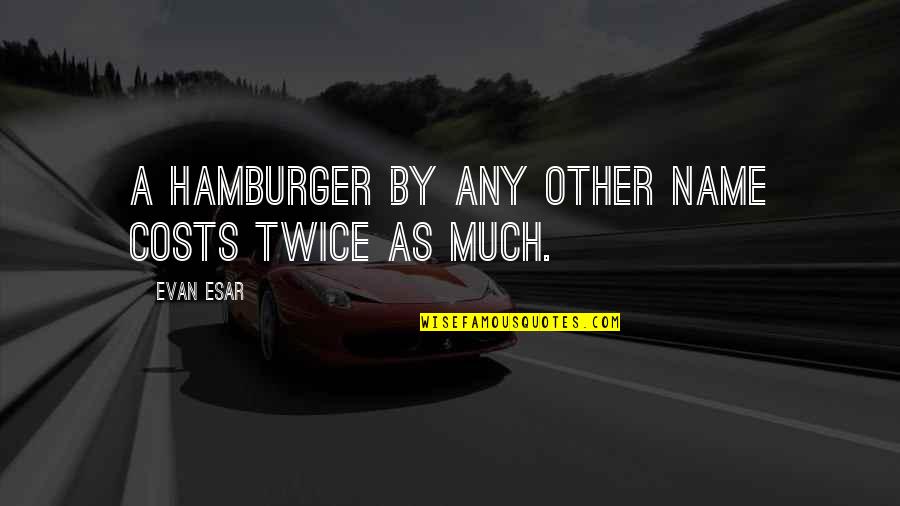 Fluvius Quotes By Evan Esar: A hamburger by any other name costs twice