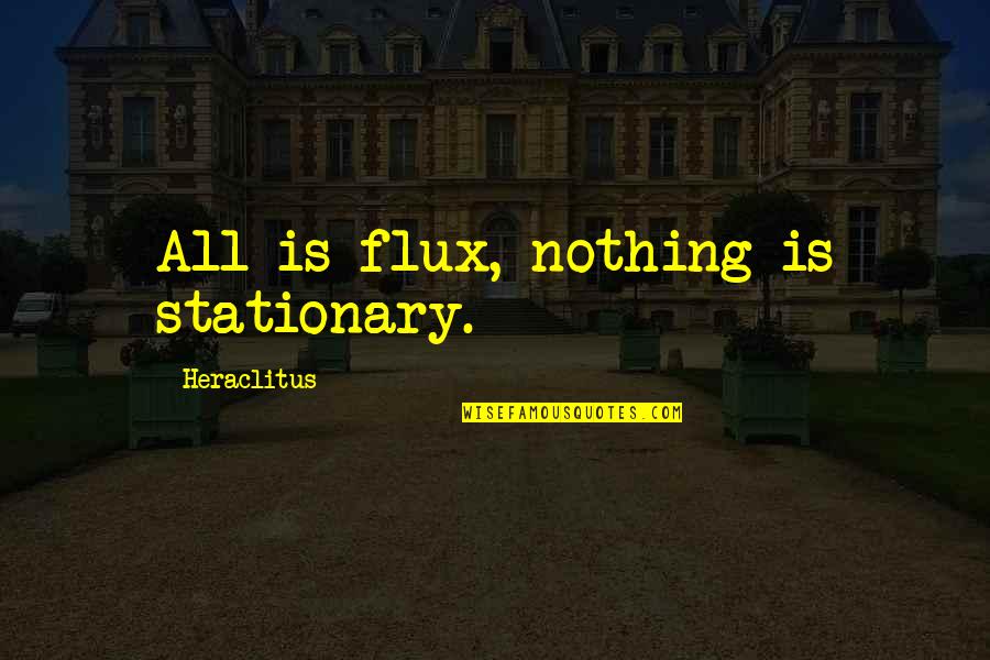 Flux Quotes By Heraclitus: All is flux, nothing is stationary.