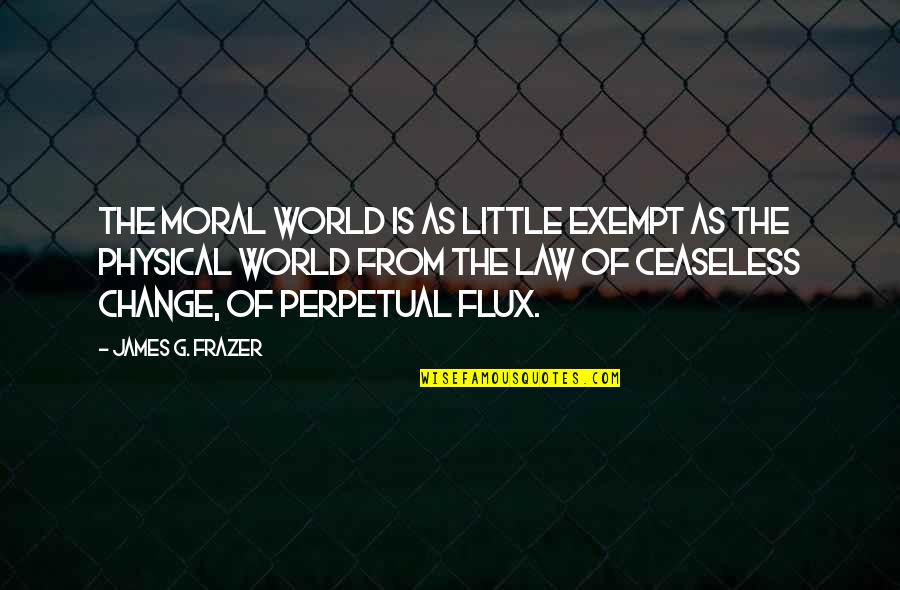 Flux Quotes By James G. Frazer: The moral world is as little exempt as