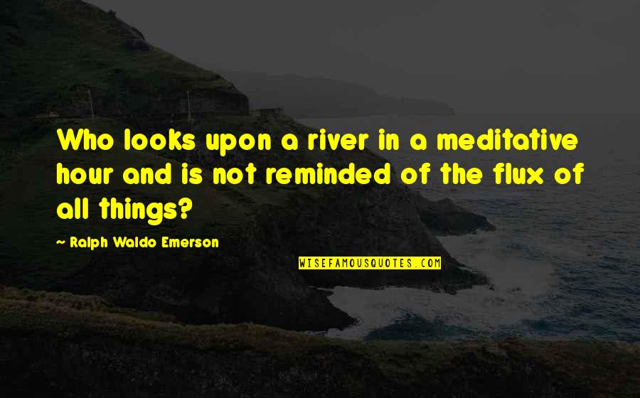 Flux Quotes By Ralph Waldo Emerson: Who looks upon a river in a meditative