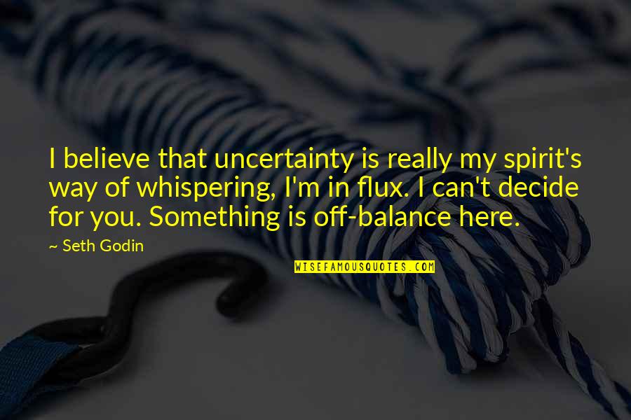 Flux Quotes By Seth Godin: I believe that uncertainty is really my spirit's