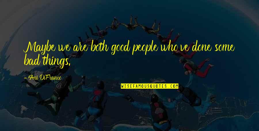 Fluxed Electrum Quotes By Ani DiFranco: Maybe we are both good people who've done Fluxed Electrum Quotes By Ani DiFranco: Maybe we are both good people who've done