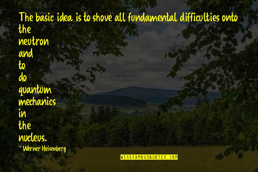 Fluya El Quotes By Werner Heisenberg: The basic idea is to shove all fundamental Fluya El Quotes By Werner Heisenberg: The basic idea is to shove all fundamental