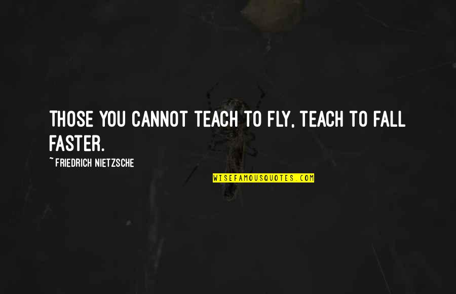 Fly And Fall Quotes By Friedrich Nietzsche: Those you cannot teach to fly, teach to