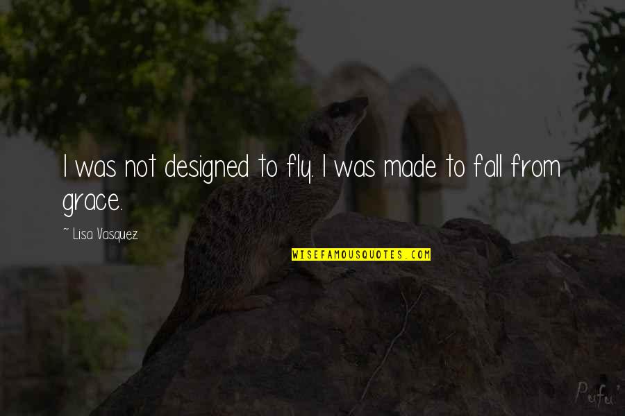 Fly And Fall Quotes By Lisa Vasquez: I was not designed to fly. I was