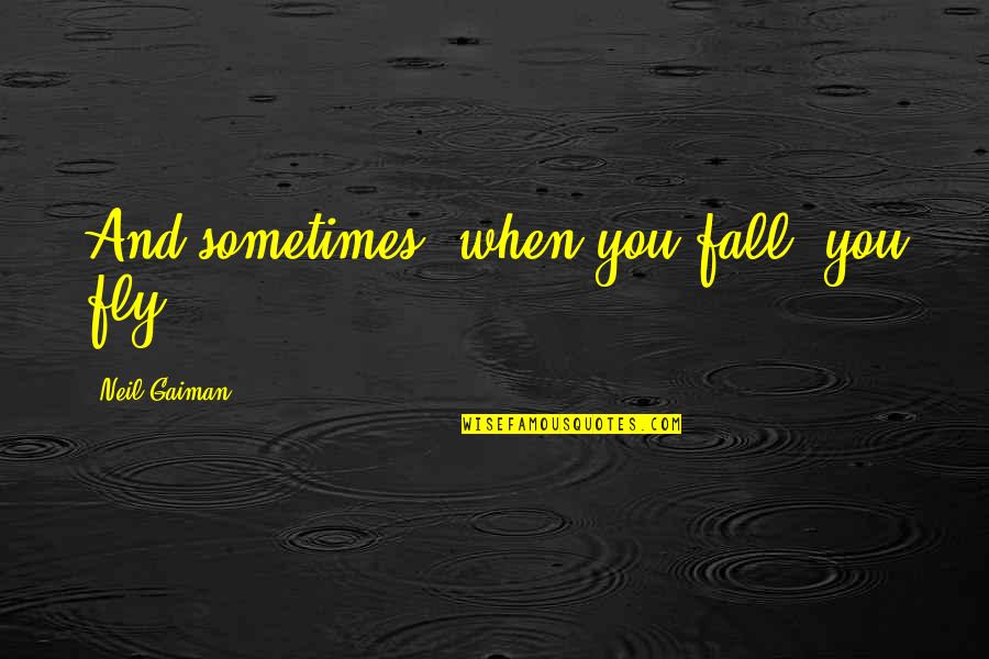 Fly And Fall Quotes By Neil Gaiman: And sometimes, when you fall, you fly.