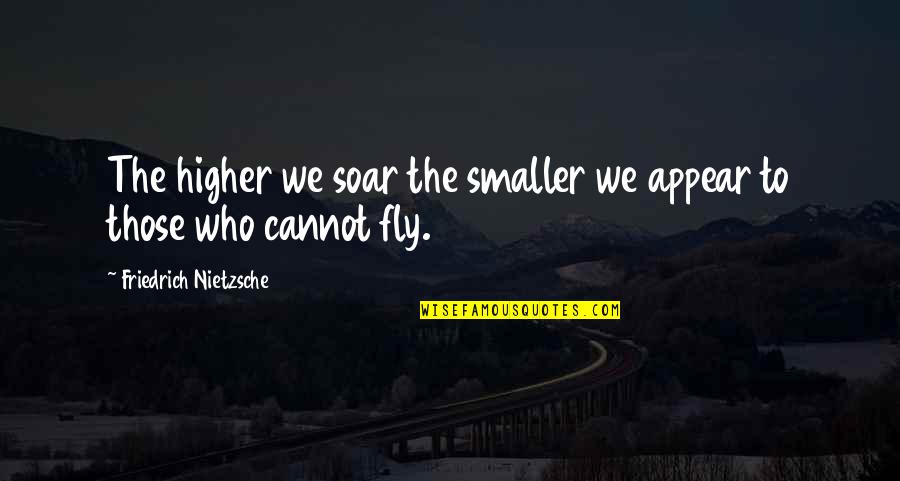 Fly And Soar Quotes By Friedrich Nietzsche: The higher we soar the smaller we appear