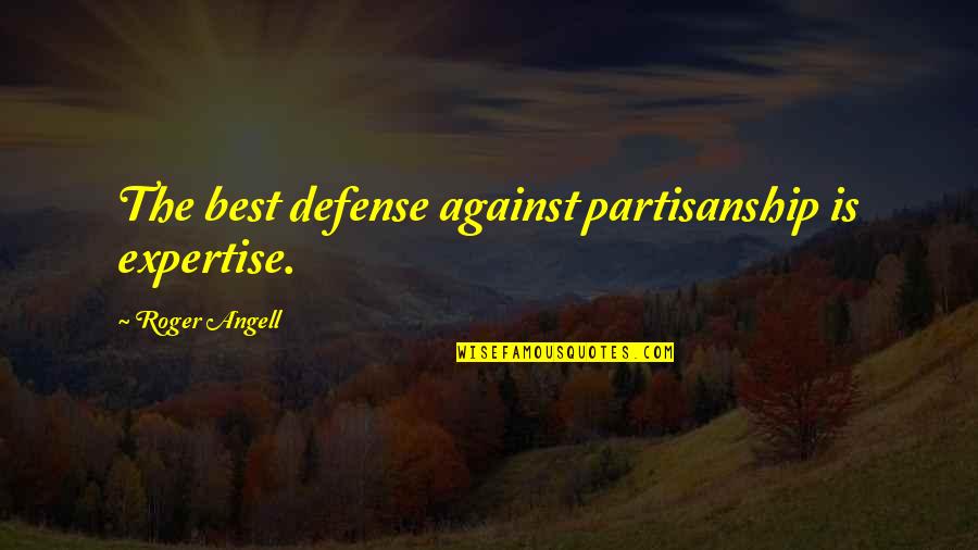 Fly And Soar Quotes By Roger Angell: The best defense against partisanship is expertise.