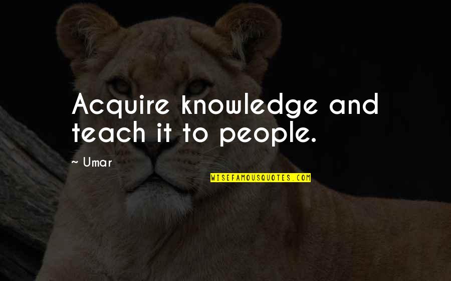 Fly And Soar Quotes By Umar: Acquire knowledge and teach it to people.