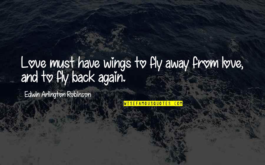 Fly Back Quotes By Edwin Arlington Robinson: Love must have wings to fly away from