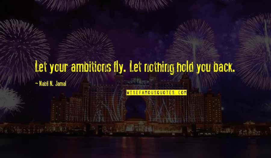 Fly Back Quotes By Nabil N. Jamal: Let your ambitions fly. Let nothing hold you