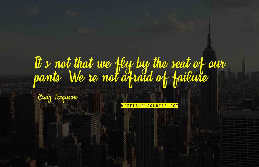 Fly By Quotes By Craig Ferguson: It's not that we fly by the seat