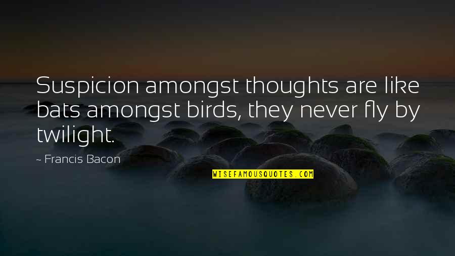 Fly By Quotes By Francis Bacon: Suspicion amongst thoughts are like bats amongst birds,