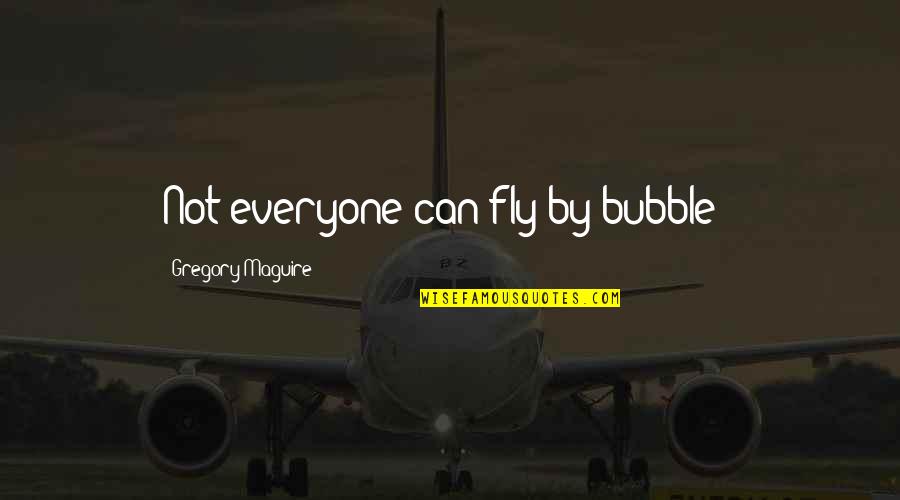 Fly By Quotes By Gregory Maguire: Not everyone can fly by bubble !
