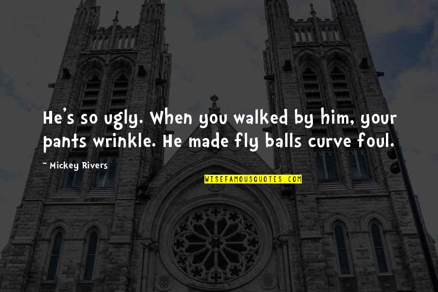 Fly By Quotes By Mickey Rivers: He's so ugly. When you walked by him,