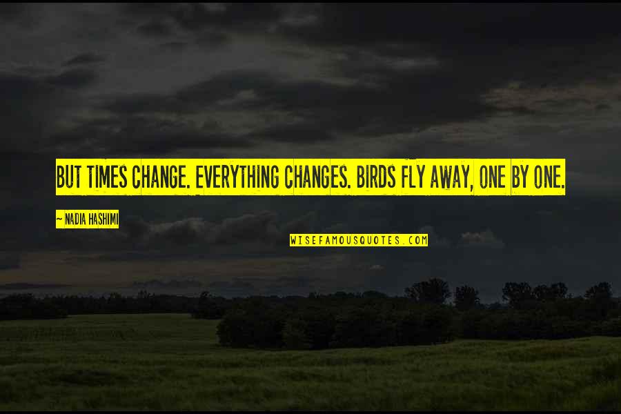 Fly By Quotes By Nadia Hashimi: But times change. Everything changes. Birds fly away,