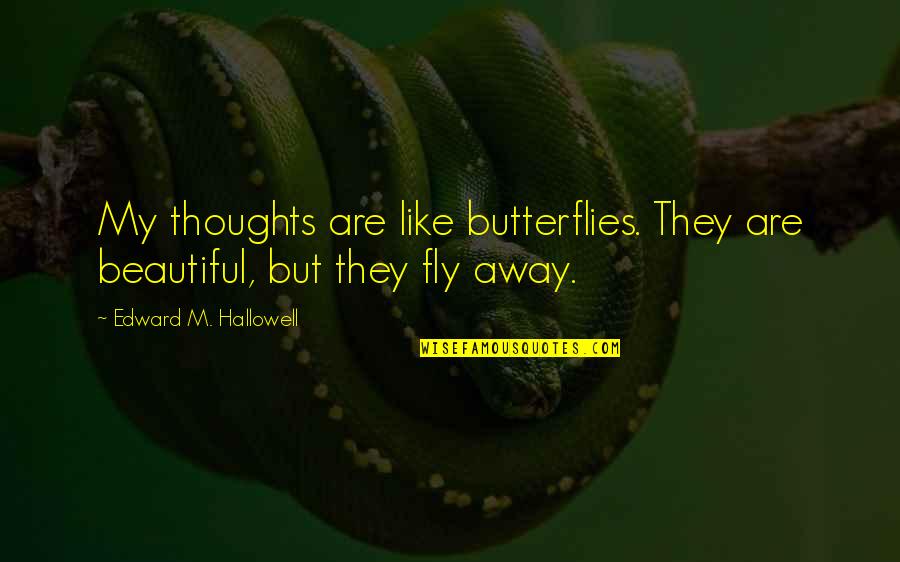 Fly Edward Fly Quotes By Edward M. Hallowell: My thoughts are like butterflies. They are beautiful, Fly Edward Fly Quotes By Edward M. Hallowell: My thoughts are like butterflies. They are beautiful,