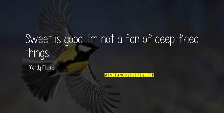 Fly Free Death Quotes By Mandy Moore: Sweet is good. I'm not a fan of