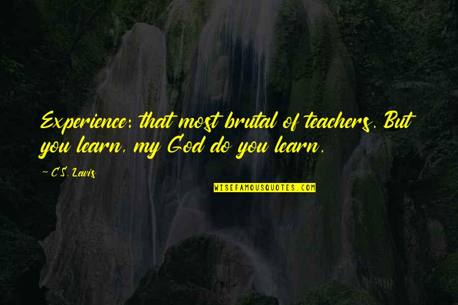 Fly Free Like A Bird Quotes By C.S. Lewis: Experience: that most brutal of teachers. But you