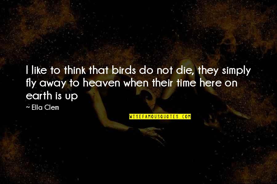 Fly From Heaven Quotes By Ella Clem: I like to think that birds do not Fly From Heaven Quotes By Ella Clem: I like to think that birds do not