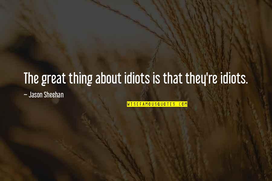 Fly Girls Quotes By Jason Sheehan: The great thing about idiots is that they're