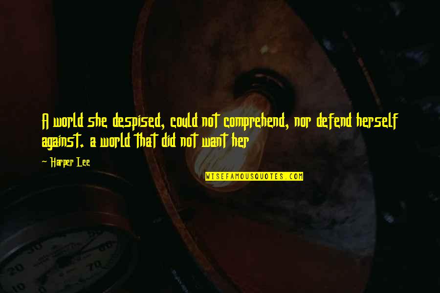 Fly High Little One Quotes By Harper Lee: A world she despised, could not comprehend, nor Fly High Little One Quotes By Harper Lee: A world she despised, could not comprehend, nor