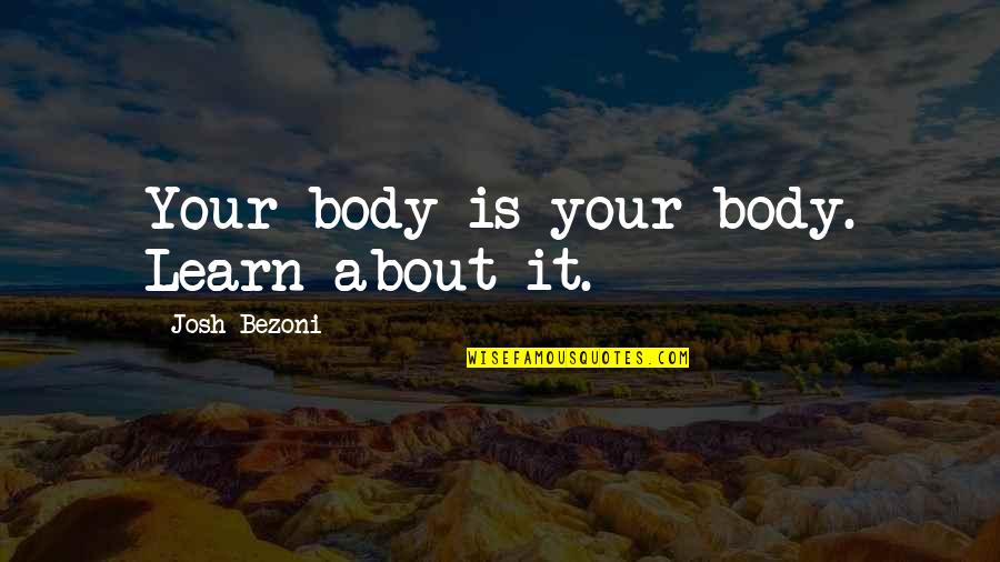 Fly High Little One Quotes By Josh Bezoni: Your body is your body. Learn about it. Fly High Little One Quotes By Josh Bezoni: Your body is your body. Learn about it.